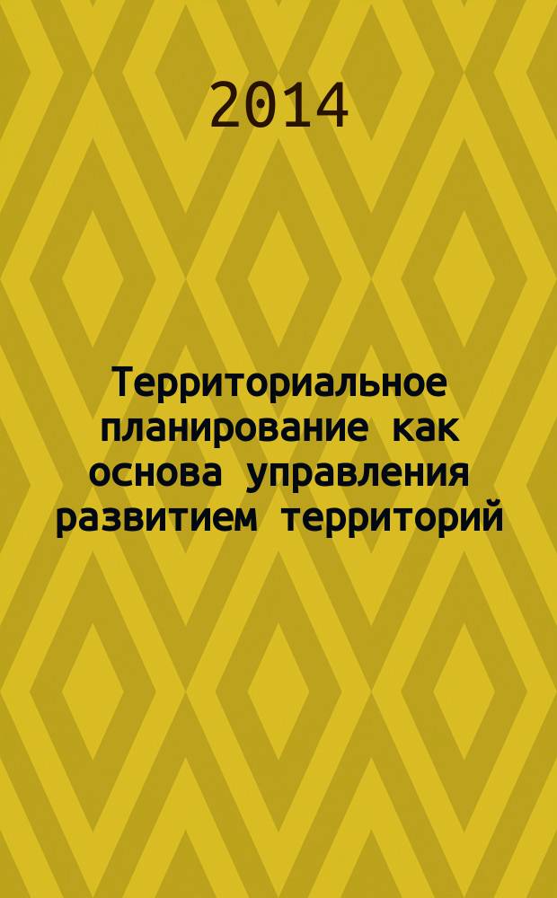 Территориальное планирование как основа управления развитием территорий : учебное пособие для студентов, обучающихся по направлению "Землеустройство и кадастры" (21.03.02, 21.04.02)