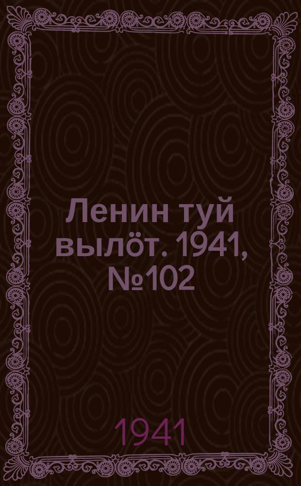 Ленин туй вылöт. 1941, № 102(2549) (30 апр.)