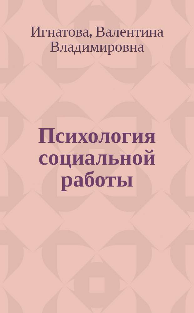 Психология социальной работы: психологические технологии в практике социальной работы с клиентом : учебное пособие для студентов направлений подготовки 040400.62 "Социальная работа", 030300.62 "Психология" очной и заочной форм обучения