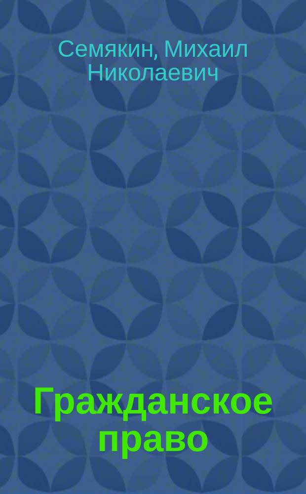 Гражданское право : курс лекций : для курсантов и слушателей образовательных организаций высшего образования МВД России, обучающихся по специальностям 031001.65 Правоохранительная деятельность и 030901.65 Правовое обеспечение национальной