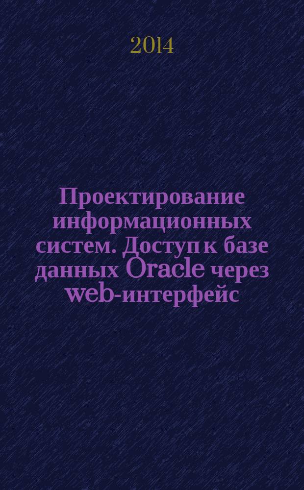 Проектирование информационных систем. Доступ к базе данных Oracle через web-интерфейс : методические указания к выполнению лабораторной работы № 20 для студентов по направлению 230400.62 "Информационные системы и технологии"