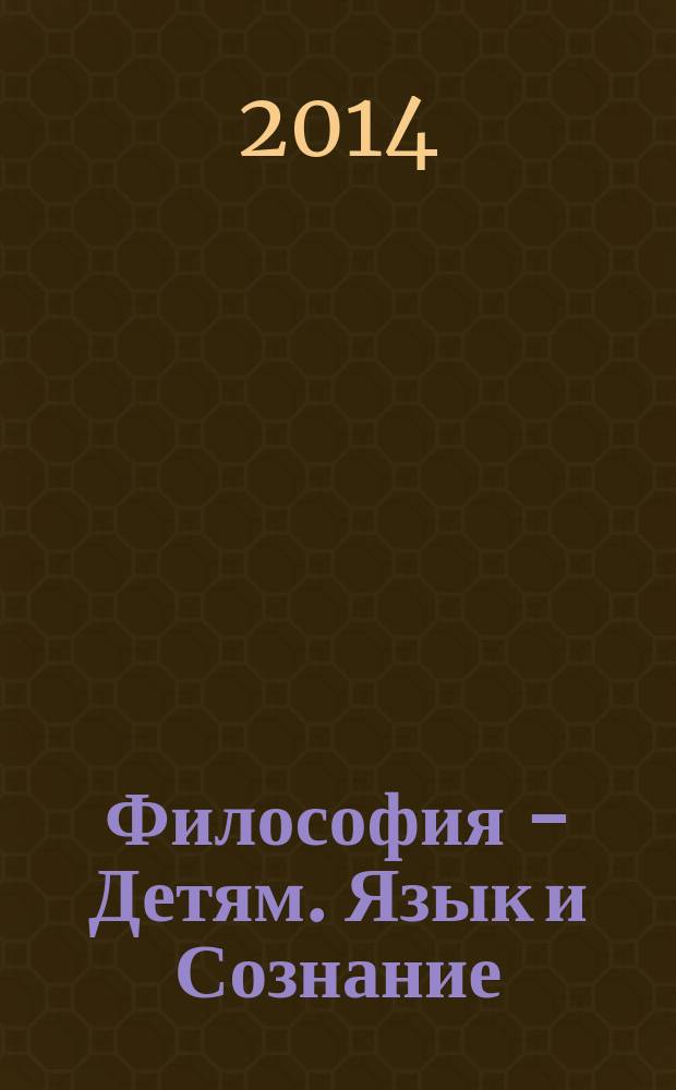Философия - Детям. Язык и Сознание = Philosophy for children: language and consciosness : материалы шестой международной научно-практической конференции. Памяти Нины Степановны Юлиной, Москва, 5-7 ноября 2014 : сборник работ финалистов Четвертой Российской олимпиады по философии, проходящей в рамках конференции