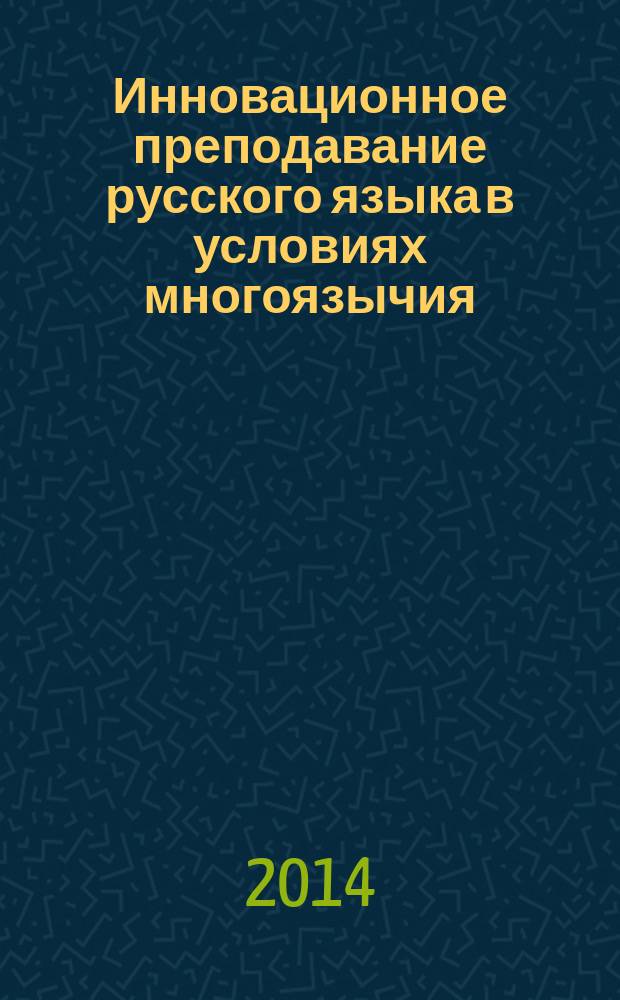 Инновационное преподавание русского языка в условиях многоязычия : по материалам всероссийской (с международным участием) научно-практической конференции, 30 сентября - 1 октября 2014 года : сборник статей : в 2 т