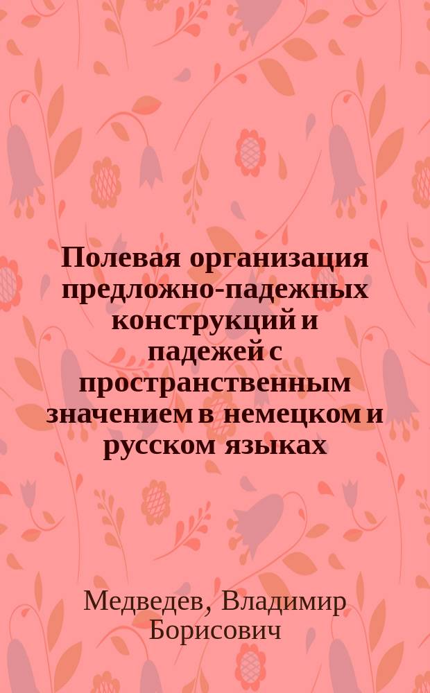 Полевая организация предложно-падежных конструкций и падежей с пространственным значением в немецком и русском языках : монография