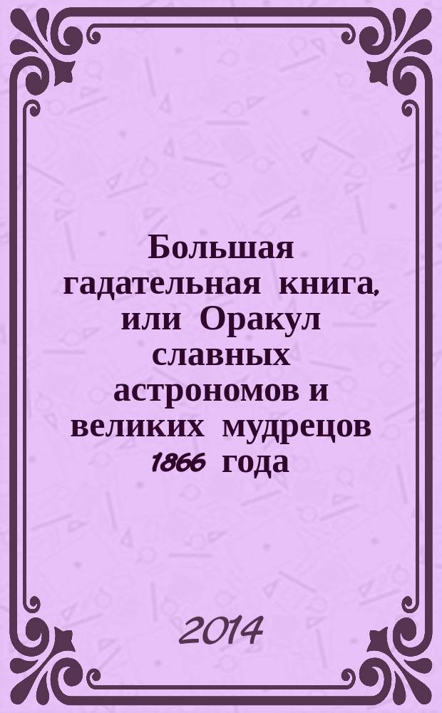 Большая гадательная книга, или Оракул славных астрономов и великих мудрецов 1866 года