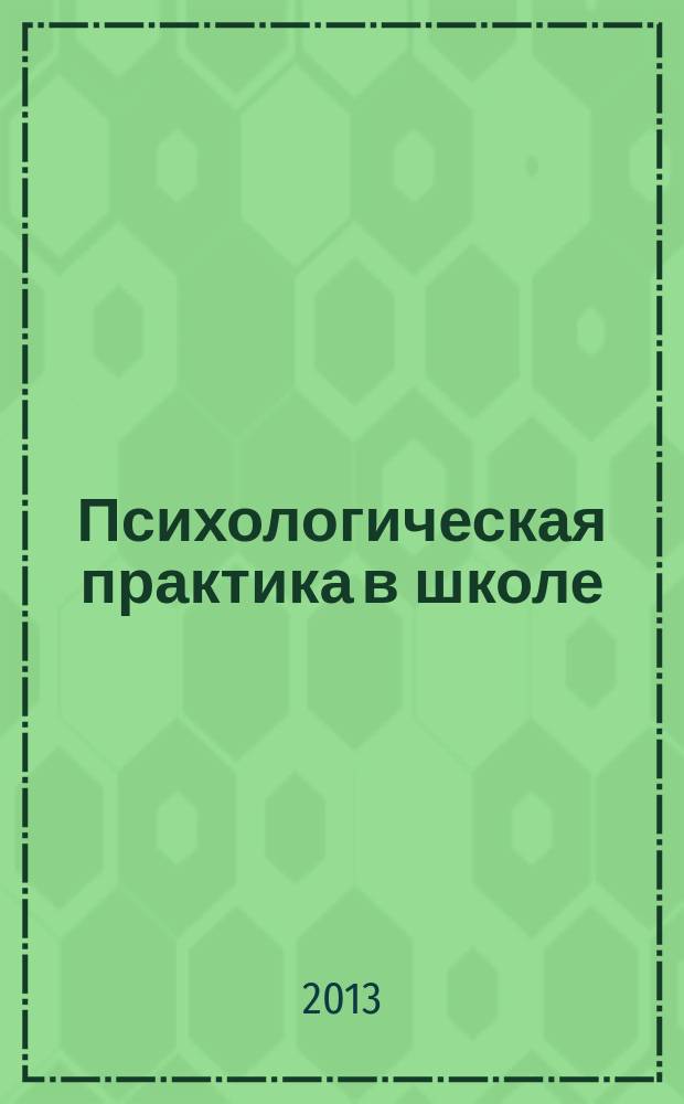 Психологическая практика в школе : учебно-методическое пособие : учебное пособие для студентов, обучающихся по направлению подготовки бакалавров 050706. 65 "Педагогика и психология" и направлению подготовки бакалавров 050400.62 "Психолого-педагогическое образование"