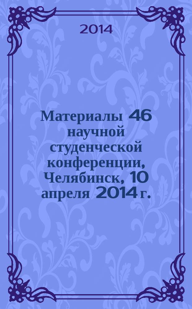Материалы 46 научной студенческой конференции, Челябинск, 10 апреля 2014 г.
