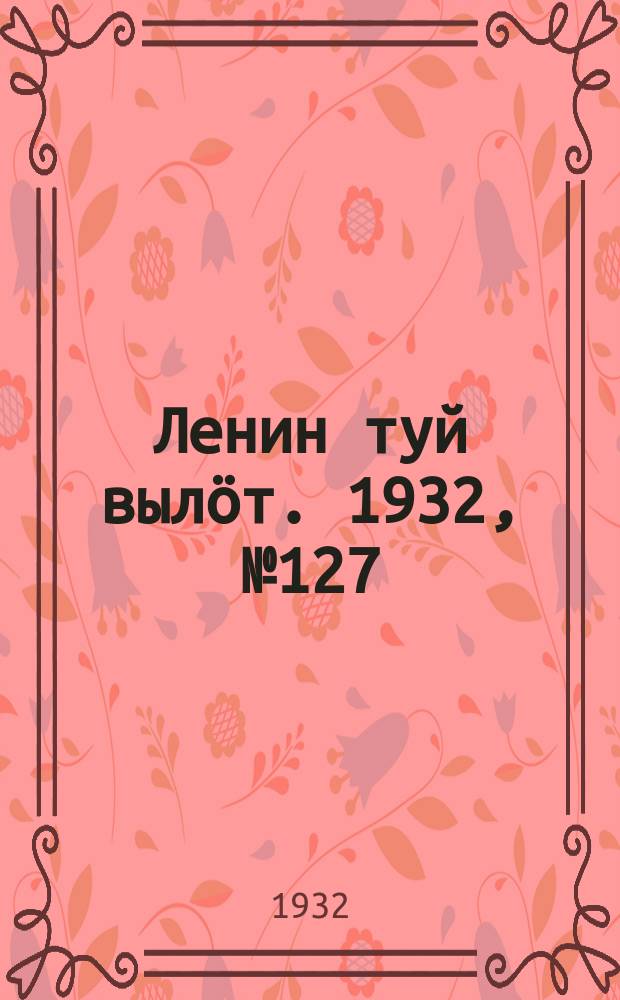 Ленин туй выл&ouml;т. 1932, № 127(689) (22 нояб.)