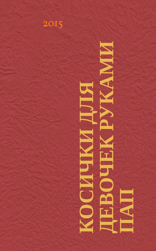 Косички для девочек руками пап : 35 вариантов на каждый день и для праздника