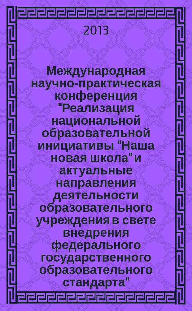 Международная научно-практическая конференция "Реализация национальной образовательной инициативы "Наша новая школа" и актуальные направления деятельности образовательного учреждения в свете внедрения федерального государственного образовательного стандарта", 21 декабря 2012 года : сборник научных статей