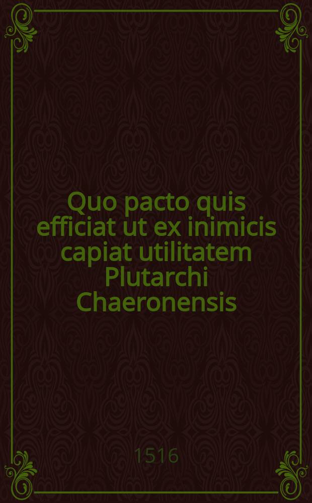 Quo pacto quis efficiat ut ex inimicis capiat utilitatem Plutarchi Chaeronensis // Institutio principis christiani ...