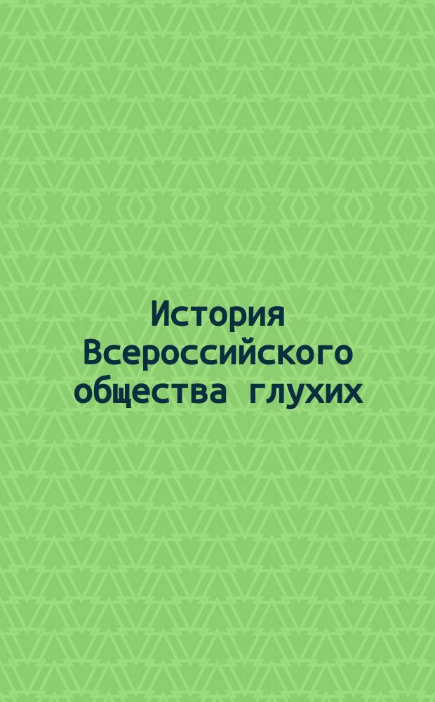 История Всероссийского общества глухих : [в 3 т. Т. 1