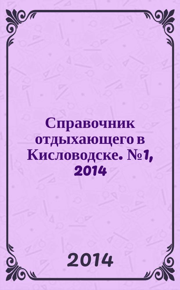 Справочник отдыхающего в Кисловодске. № 1, 2014 : развлечения, окрестности, храмы и мечеть, экскурсии, торговля, питание, здоровье и красота, транспорт и сервис, бытовые услуги, связь, финансы, куда пожаловаться
