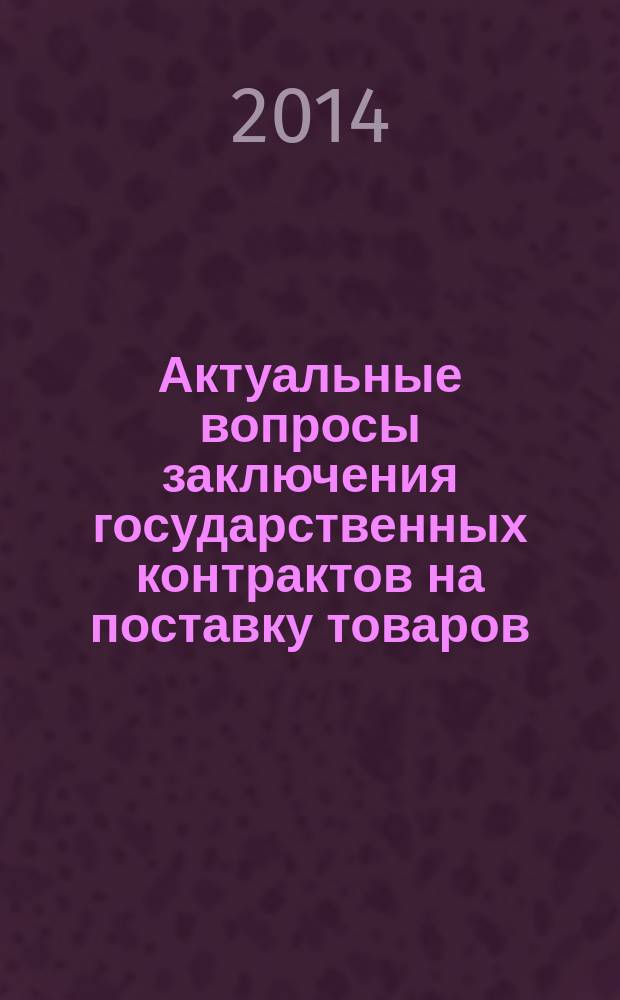 Актуальные вопросы заключения государственных контрактов на поставку товаров : научно-практическое пособие