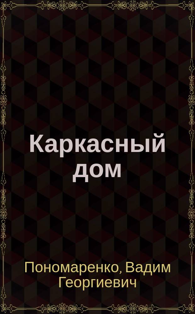 Каркасный дом : пошаговое руководство для застройщика : типы и конструкции каркасов. Материалы и инструменты. Технология сборки и обшивки. Тепло-и пароизоляция. Электричество и водоснабжение. Расчет стоимости строительства. Способы экономии