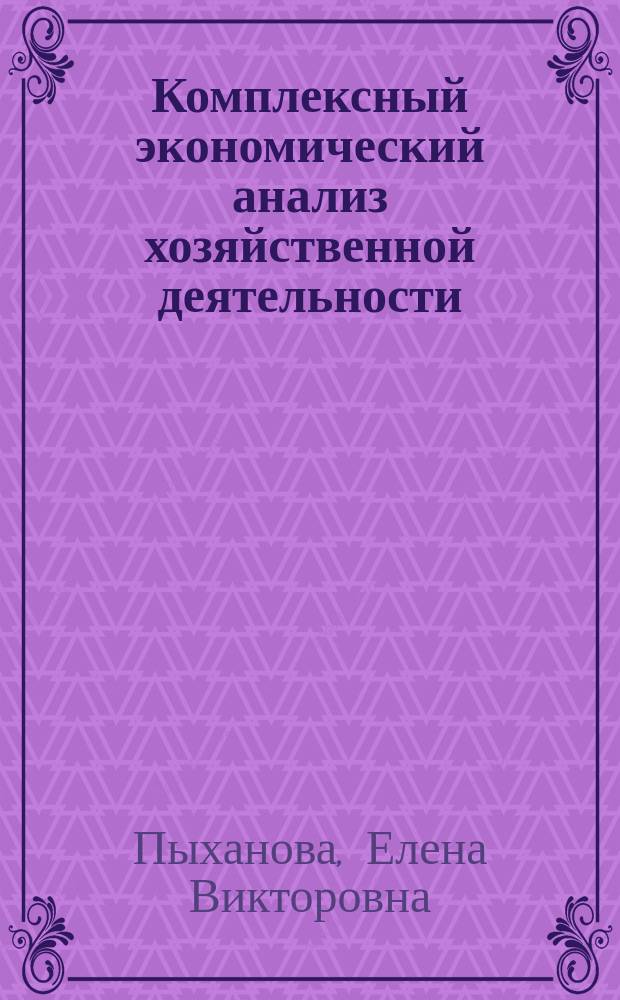 Комплексный экономический анализ хозяйственной деятельности : электронный учебно-методический комплекс : для студентов, обучающихся по специальности 080109 – "Бухгалтерский учет, анализ и аудит"