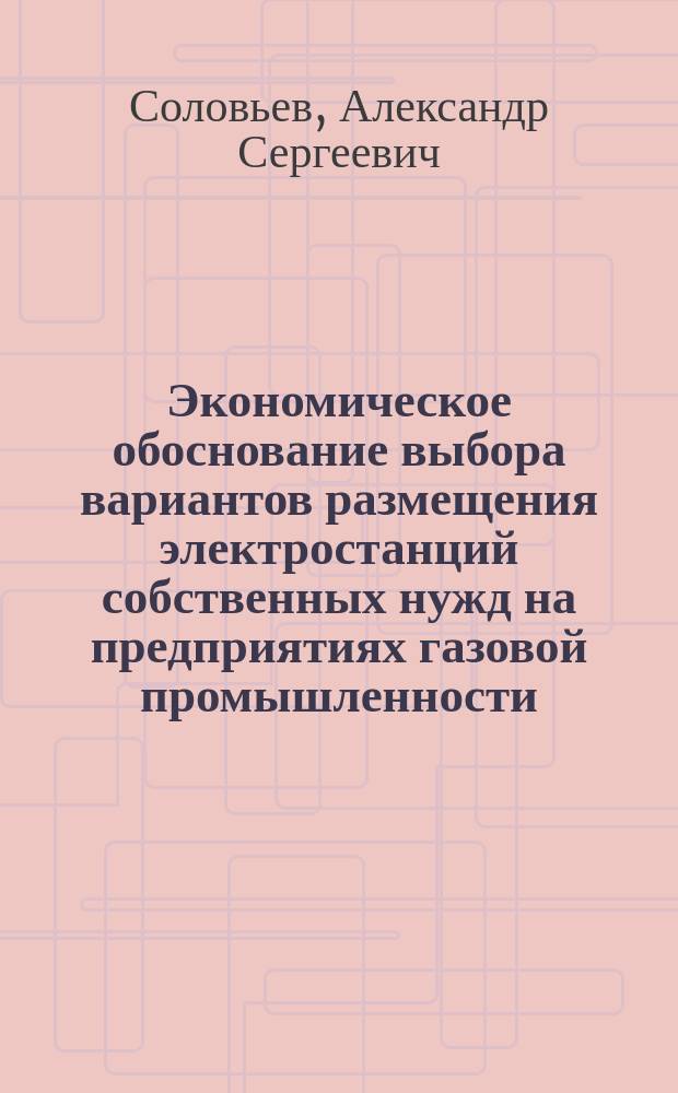 Экономическое обоснование выбора вариантов размещения электростанций собственных нужд на предприятиях газовой промышленности : автореферат диссертации на соискание ученой степени к. э. н. : специальность 08.00.05 <Экон. и упр. нар. хоз.>