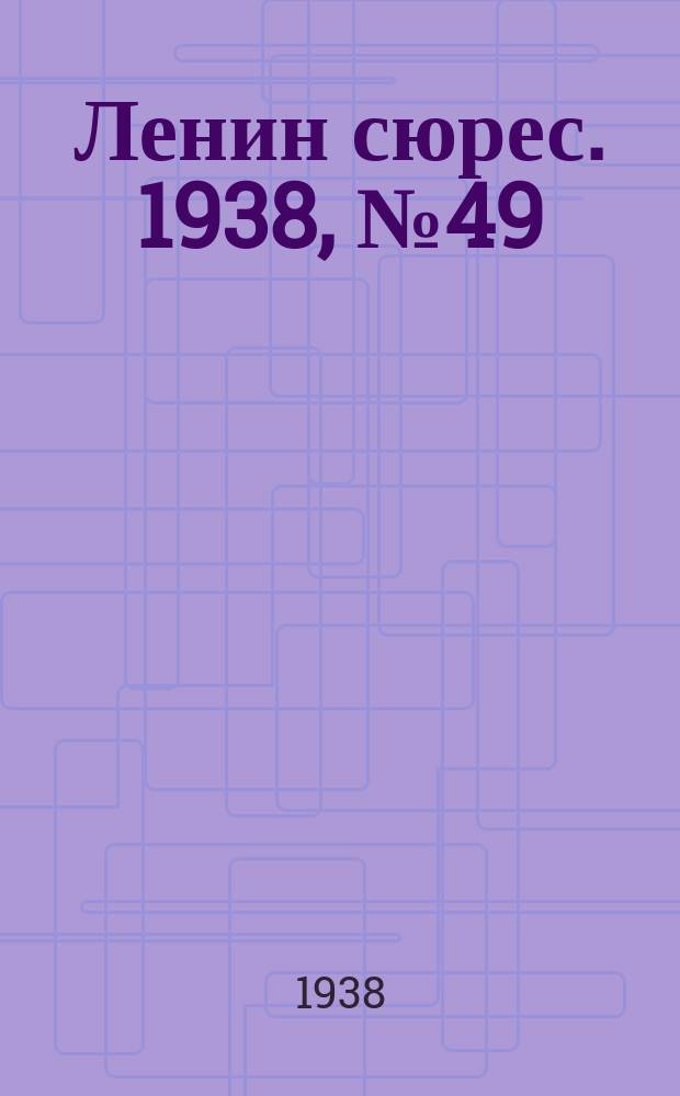 Ленин сюрес. 1938, № 49 (4 июня)