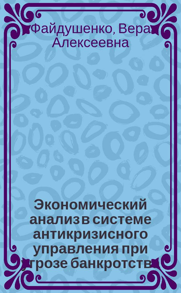Экономический анализ в системе антикризисного управления при угрозе банкротства : учебное пособие : для студентов университета дневной и заочной форм обучения и бакалавров по направлению 080100.62 "Экономика", профиль "Финансы и кредит"