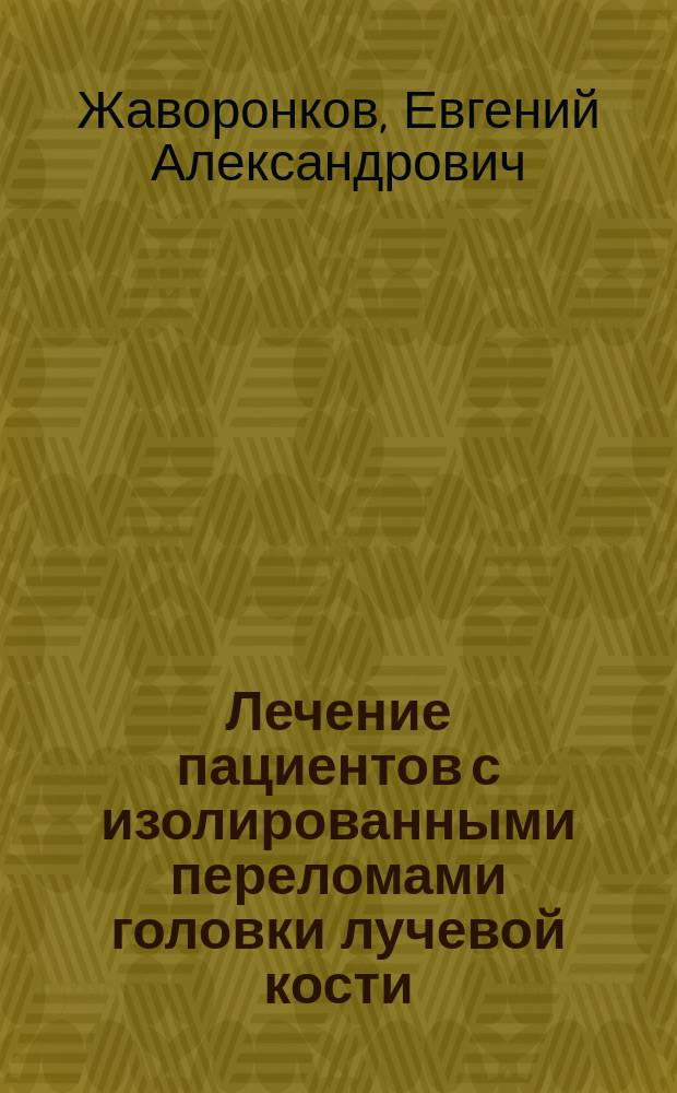 Лечение пациентов с изолированными переломами головки лучевой кости : автореферат диссертации на соискание ученой степени к. м. н. : специальность 14.01.15 <Травматология и ортопедия>