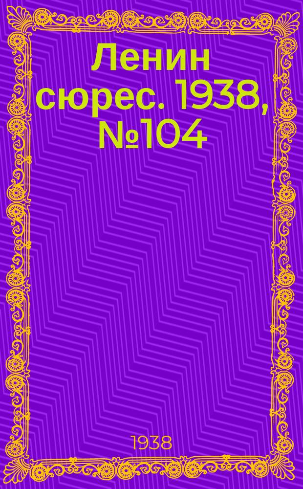 Ленин сюрес. 1938, № 104 (16 нояб.)