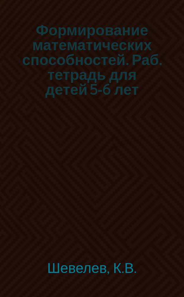 Формирование математических способностей. Раб. тетрадь для детей 5-6 лет