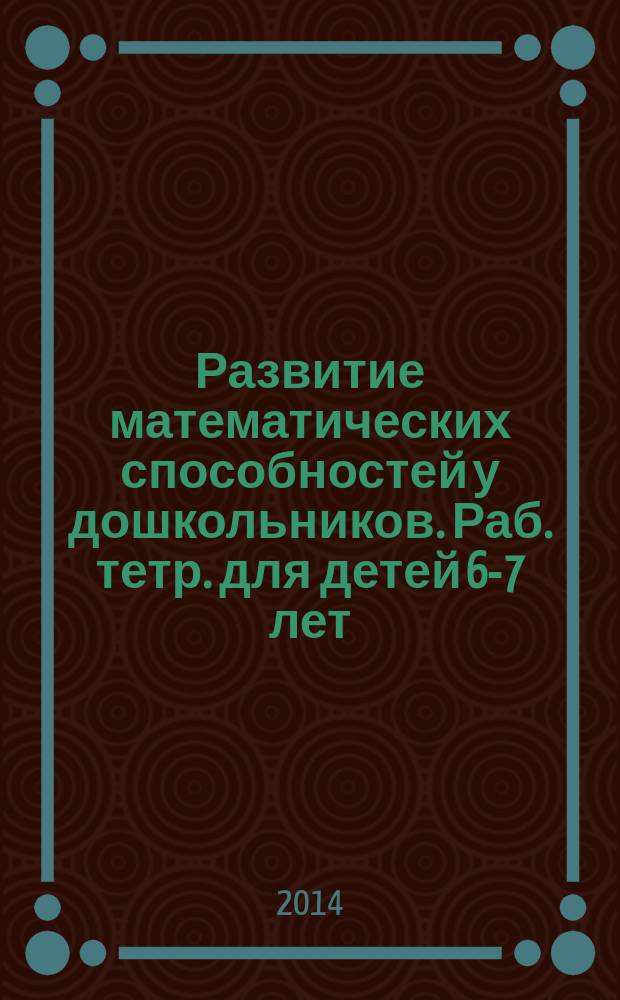 Развитие математических способностей у дошкольников. Раб. тетр. для детей 6-7 лет