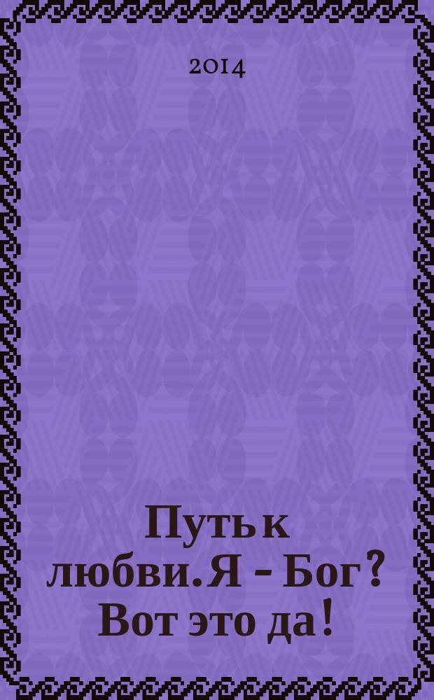 Путь к любви. Я - Бог? Вот это да! : духовная автобиография