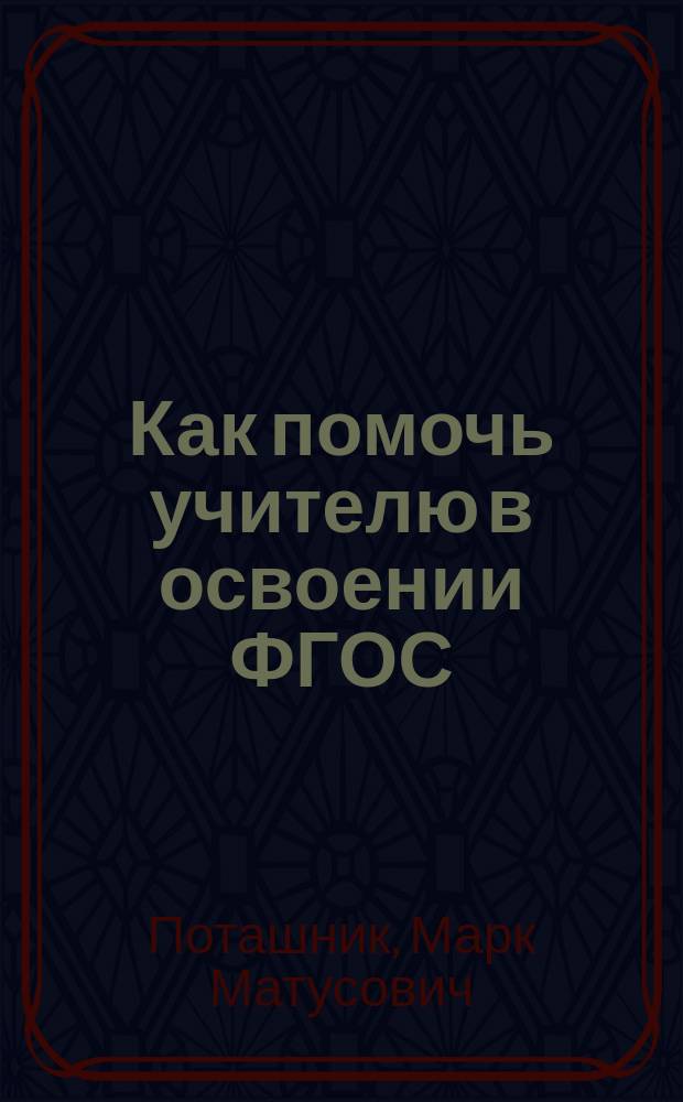 Как помочь учителю в освоении ФГОС : пособие для учителей, руководителей школ и органов образования