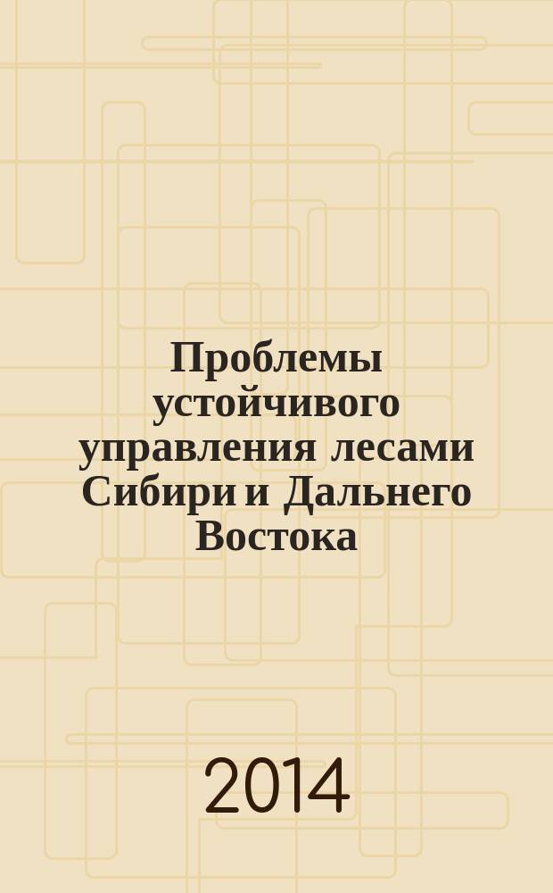 Проблемы устойчивого управления лесами Сибири и Дальнего Востока = Sustainable forest management in Siberia and Far East : материалы Всероссийской конференции с международным участием, посвященной 75-летию образования Дальневосточного научно-исследовательского института лесного хозяйства, г. Хабаровск, 1-3 октября 2014 г