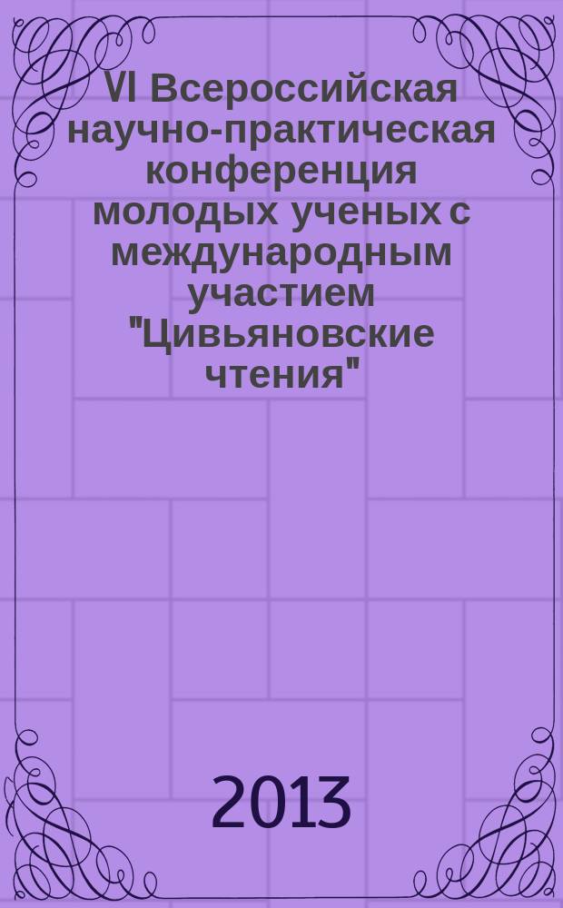 VI Всероссийская научно-практическая конференция молодых ученых с международным участием "Цивьяновские чтения" : материалы конференции, 29-30 ноября 2013 года