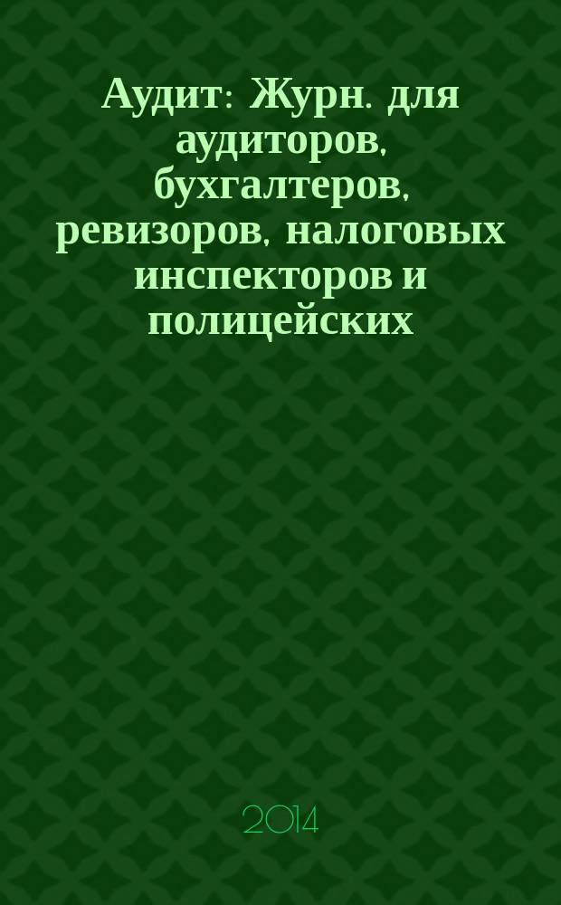 Аудит : Журн. для аудиторов, бухгалтеров, ревизоров, налоговых инспекторов и полицейских. 2014, № 11