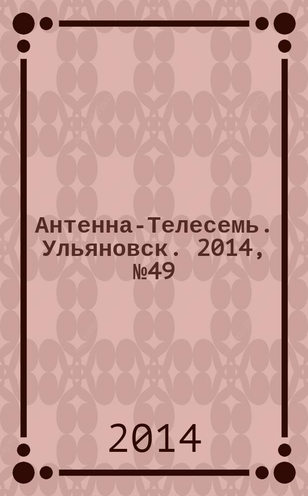Антенна-Телесемь. Ульяновск. 2014, № 49 (726)