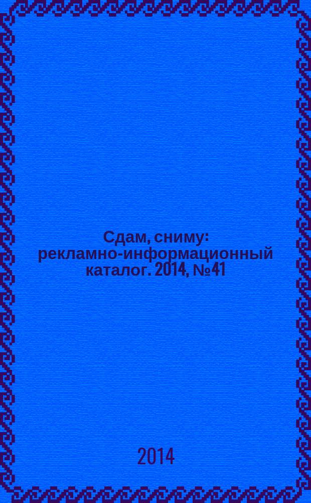 Сдам, сниму : рекламно-информационный каталог. 2014, № 41 (833)
