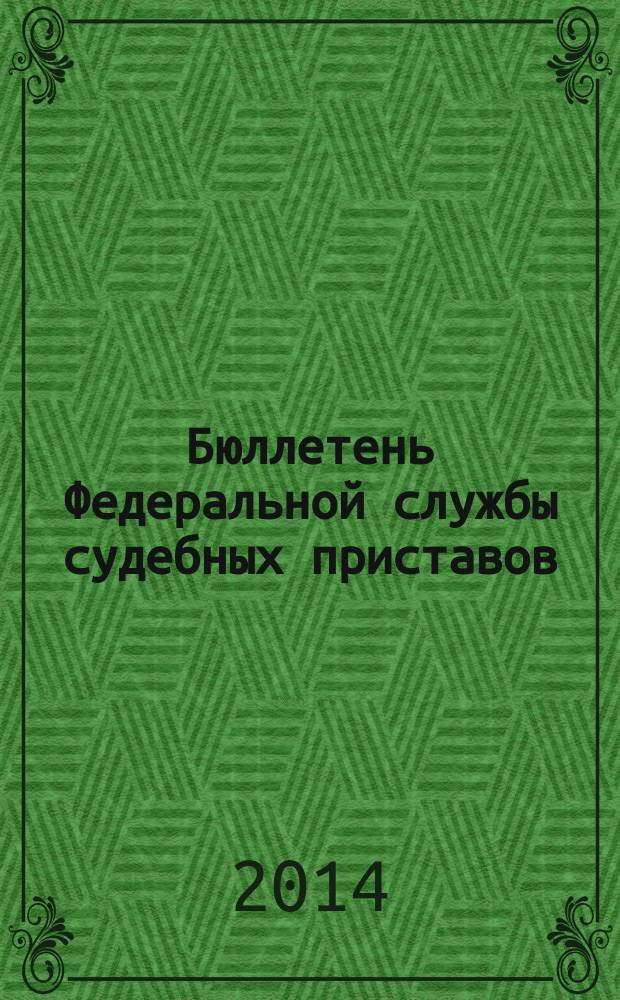 Бюллетень Федеральной службы судебных приставов : официальное издание. 2014, № 10