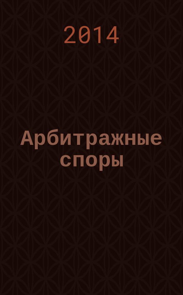 Арбитражные споры : Информ. журн. Печ. орган Федерал. арбитр. суда Сев.-Зап. окр. 2014, № 4 (68)