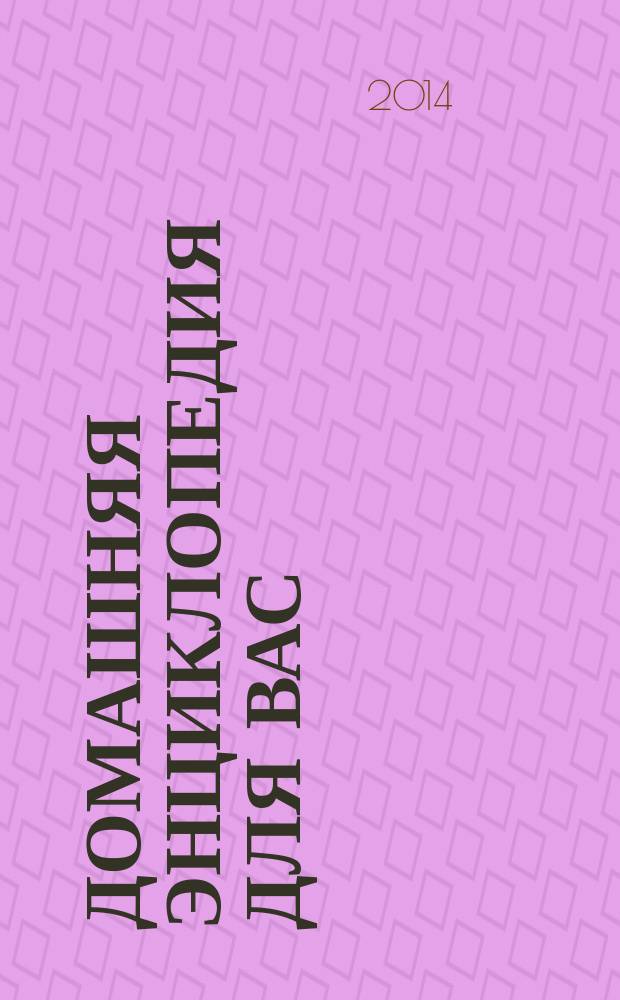 Домашняя энциклопедия для вас : ДЭ Все о красоте, семье, быте, доме, даче, кулинарии, здоровье, технике Ежемес. журн.-дайджест. 2014, № 12