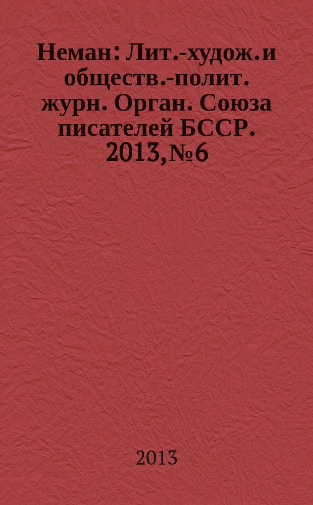 Неман : Лит.-худож. и обществ.-полит. журн. Орган. Союза писателей БССР. 2013, № 6