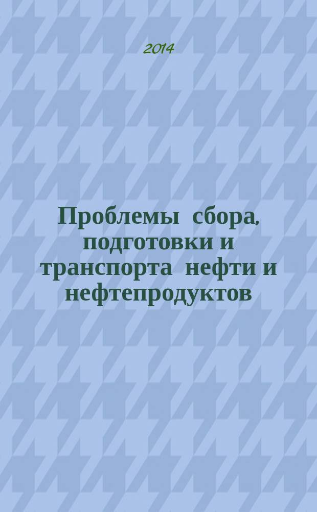 Проблемы сбора, подготовки и транспорта нефти и нефтепродуктов : Сб. науч. тр. 2014, вып. 2 (96)