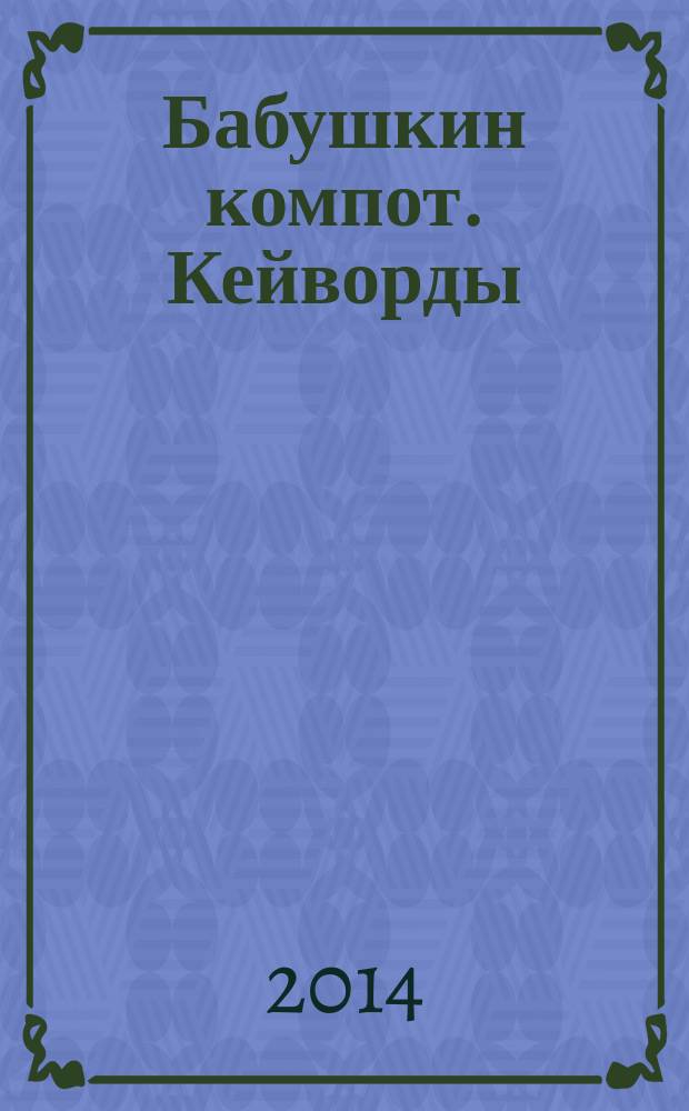 Бабушкин компот. Кейворды : специальный выпуск журнала. 2014, № 12