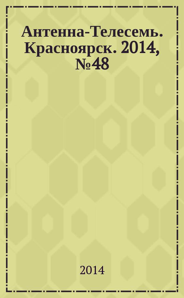 Антенна-Телесемь. Красноярск. 2014, № 48 (560)