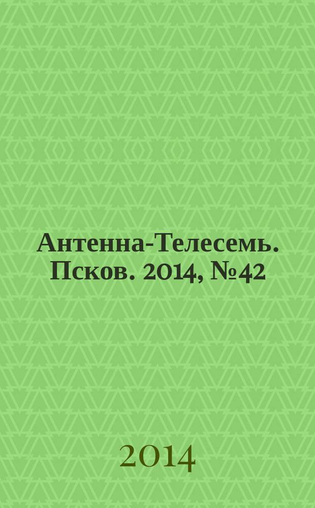 Антенна-Телесемь. Псков. 2014, № 42 (445)