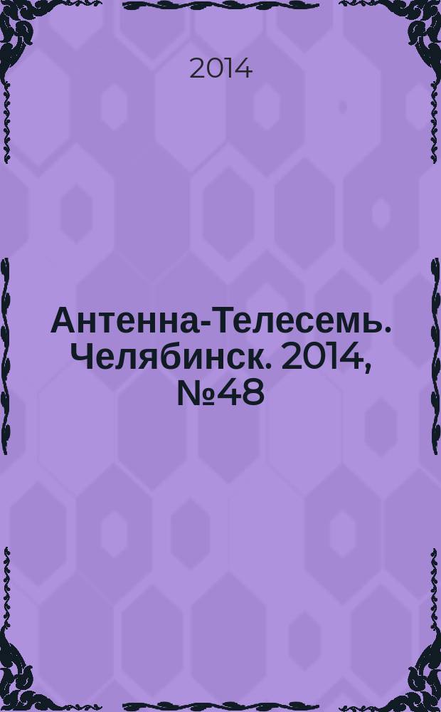 Антенна-Телесемь. Челябинск. 2014, № 48 (660)