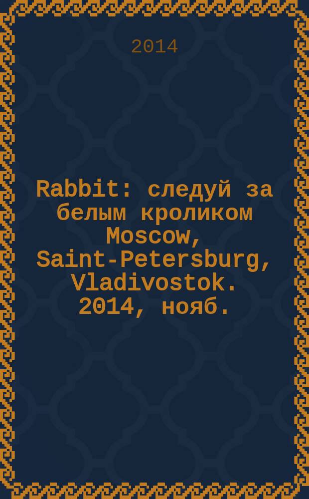 Rabbit : следуй за белым кроликом Moscow, Saint-Petersburg, Vladivostok. 2014, нояб./дек.