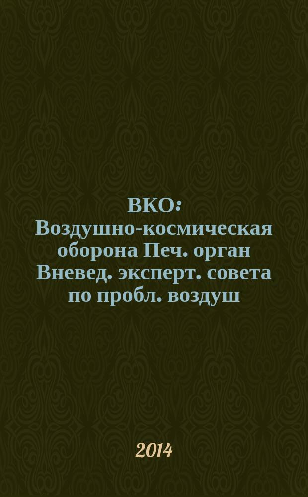 ВКО : Воздушно-космическая оборона Печ. орган Вневед. эксперт. совета по пробл. воздуш.-косм. обороны - ВЭС ВКО. 2014, № 6 (79)