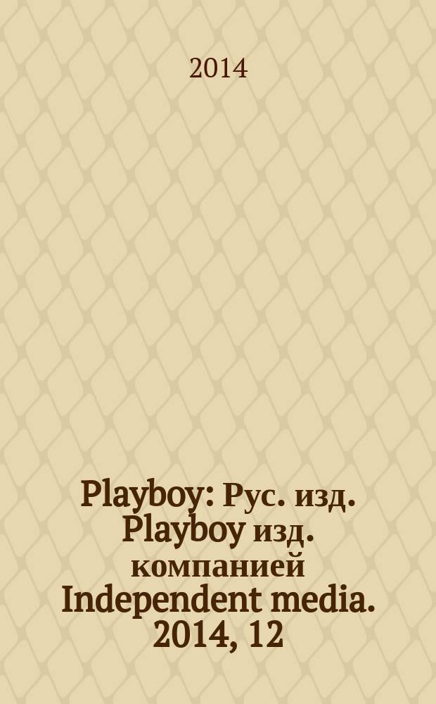 Playboy : Рус. изд. Playboy изд. компанией Independent media. 2014, 12