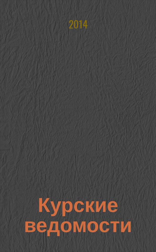 Курские ведомости : Офиц. информ. о деятельности обл. думы и администрации обл. Информ.-аналит. сб. 2014, № 7/8 (199/200)