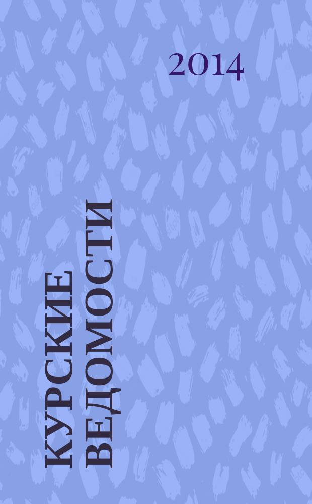 Курские ведомости : Офиц. информ. о деятельности обл. думы и администрации обл. Информ.-аналит. сб. 2014, № 6 (198)