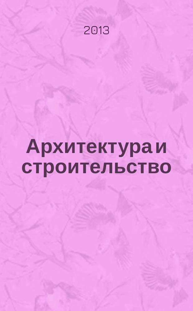 Архитектура и строительство : Произв.-техн. журн. 2013, № 5 (235)