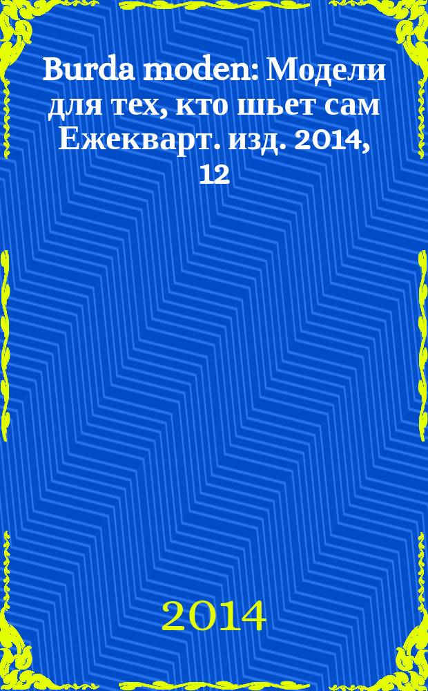 Burda moden : Модели для тех, кто шьет сам Ежекварт. изд. 2014, 12